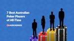 7 Best Australian Poker Players of All-Time